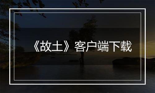 《故土》客户端下载