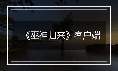 《巫神归来》客户端