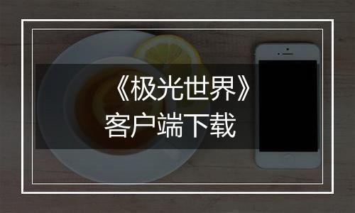《极光世界》客户端下载