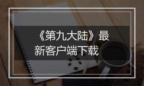 《第九大陆》最新客户端下载