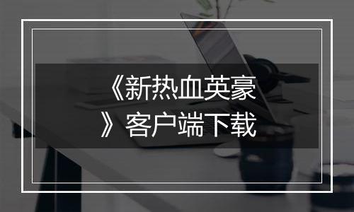 《新热血英豪》客户端下载