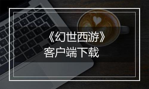 《幻世西游》客户端下载