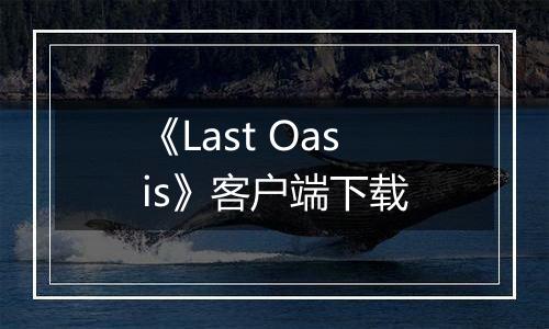 《Last Oasis》客户端下载