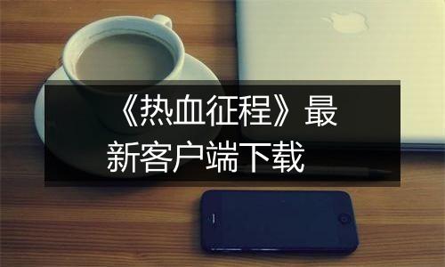 《热血征程》最新客户端下载