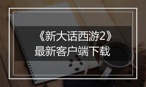 《新大话西游2》最新客户端下载