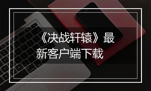 《决战轩辕》最新客户端下载