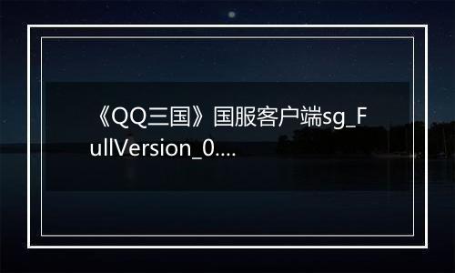 《QQ三国》国服客户端sg_FullVersion_0.0.2.47