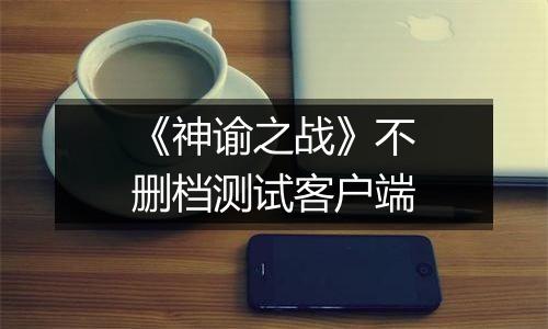《神谕之战》不删档测试客户端