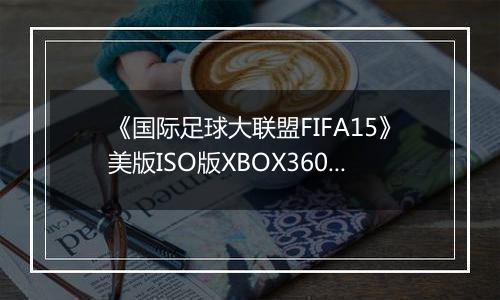 《国际足球大联盟FIFA15》美版ISO版XBOX360版