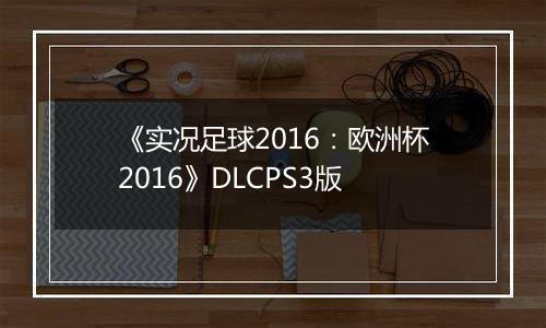 《实况足球2016：欧洲杯2016》DLCPS3版