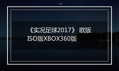 《实况足球2017》 欧版ISO版XBOX360版
