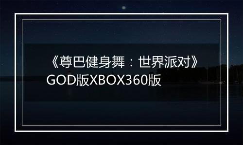 《尊巴健身舞：世界派对》GOD版XBOX360版