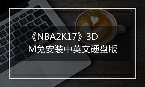 《NBA2K17》3DM免安装中英文硬盘版