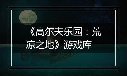 《高尔夫乐园：荒凉之地》游戏库