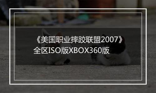 《美国职业摔跤联盟2007》全区ISO版XBOX360版