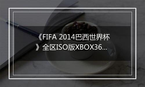 《FIFA 2014巴西世界杯》全区ISO版XBOX360版