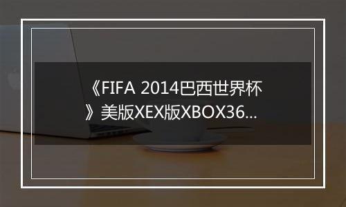 《FIFA 2014巴西世界杯》美版XEX版XBOX360版