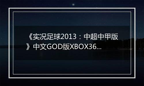 《实况足球2013：中超中甲版》中文GOD版XBOX360版