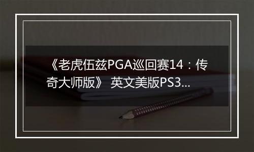 《老虎伍兹PGA巡回赛14:传奇大师版》 英文美版PS3版