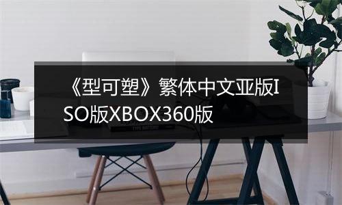 《型可塑》繁体中文亚版ISO版XBOX360版
