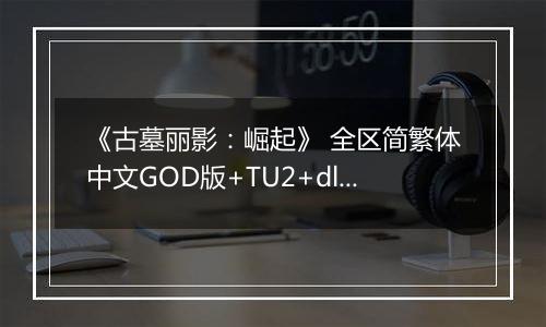 《古墓丽影：崛起》 全区简繁体中文GOD版+TU2+dlcXBOX360版