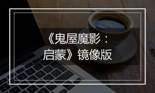 《鬼屋魔影：启蒙》镜像版