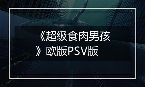 《超级食肉男孩》欧版PSV版