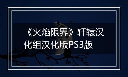 《火焰限界》轩辕汉化组汉化版PS3版