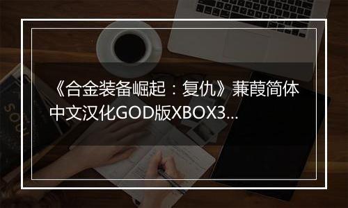 《合金装备崛起：复仇》蒹葭简体中文汉化GOD版XBOX360版