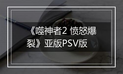 《噬神者2 愤怒爆裂》亚版PSV版
