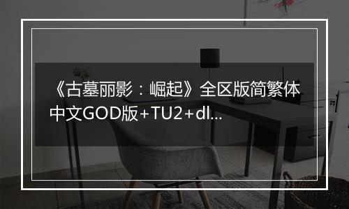 《古墓丽影：崛起》全区版简繁体中文GOD版+TU2+dlcXBOX360版