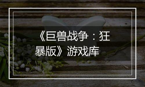 《巨兽战争：狂暴版》游戏库