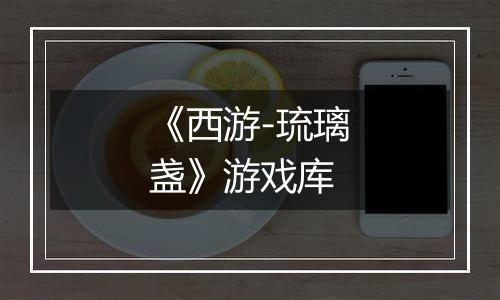《西游-琉璃盏》游戏库