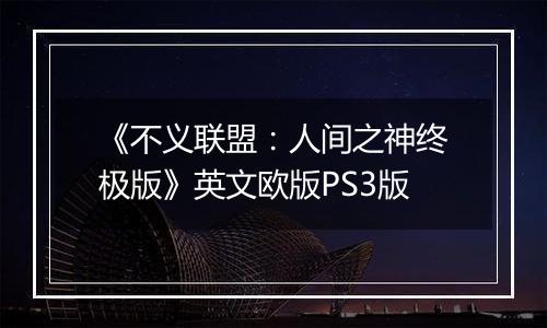 《不义联盟：人间之神终极版》英文欧版PS3版