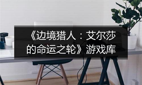 《边境猎人：艾尔莎的命运之轮》游戏库