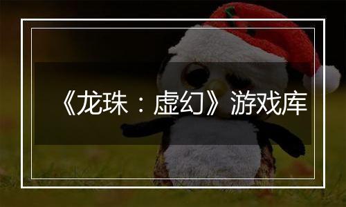 《龙珠：虚幻》游戏库