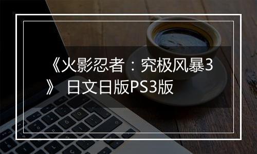 《火影忍者：究极风暴3》 日文日版PS3版