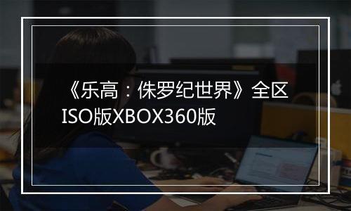 《乐高：侏罗纪世界》全区ISO版XBOX360版