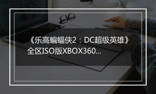 《乐高蝙蝠侠2：DC超级英雄》全区ISO版XBOX360版