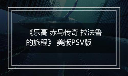《乐高 赤马传奇 拉法鲁的旅程》 美版PSV版