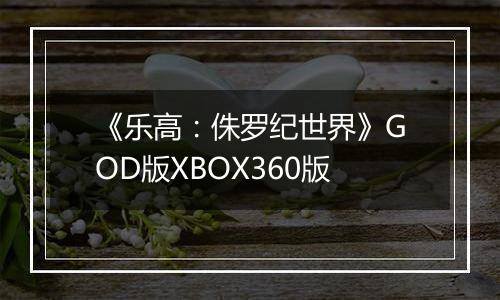 《乐高：侏罗纪世界》GOD版XBOX360版
