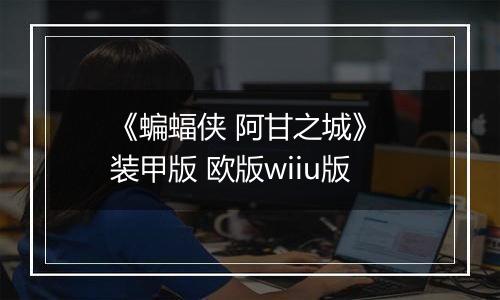 《蝙蝠侠 阿甘之城》 装甲版 欧版wiiu版