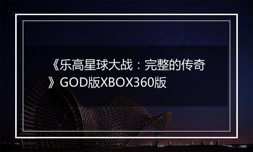 《乐高星球大战：完整的传奇》GOD版XBOX360版