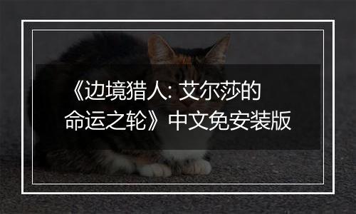《边境猎人: 艾尔莎的命运之轮》中文免安装版