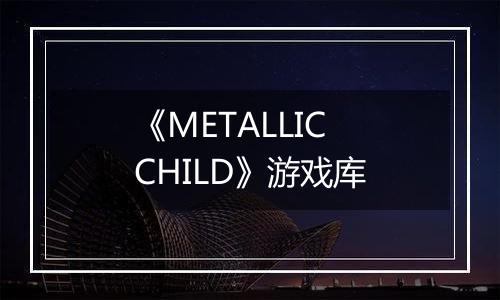 《METALLIC CHILD》游戏库