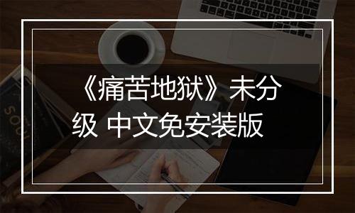 《痛苦地狱》未分级 中文免安装版