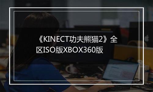 《KINECT功夫熊猫2》全区ISO版XBOX360版