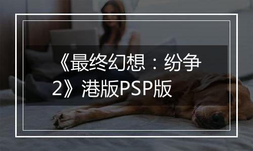 《最终幻想：纷争2》港版PSP版