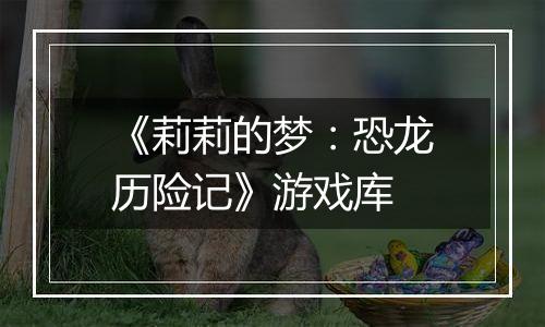 《莉莉的梦：恐龙历险记》游戏库