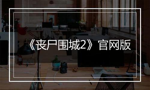 《丧尸围城2》官网版